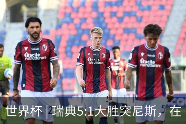 世界杯 | 瑞典5:1大胜突尼斯，在“死亡之组”占先机