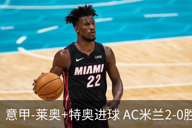 意甲-莱奥+特奥进球 AC米兰2-0胜强敌夺5连胜领跑