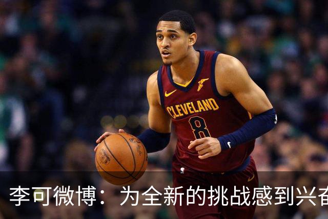 李可微博：为全新的挑战感到兴奋 我已经准备好了